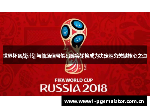 世界杯备战计划与临场信号解码阵容轮换成为决定胜负关键核心之道 世界杯备战计划与临场信号解码阵容轮换成为决定胜负关键核心之道