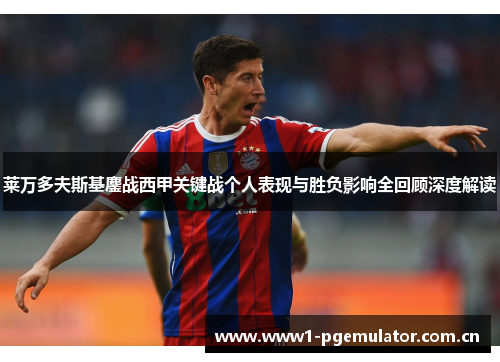 莱万多夫斯基鏖战西甲关键战个人表现与胜负影响全回顾深度解读 莱万多夫斯基鏖战西甲关键战个人表现与胜负影响全回顾深度解读